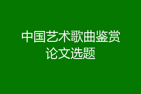 中国艺术歌曲鉴赏论文选题