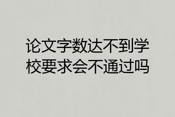 论文字数达不到学校要求会不通过吗