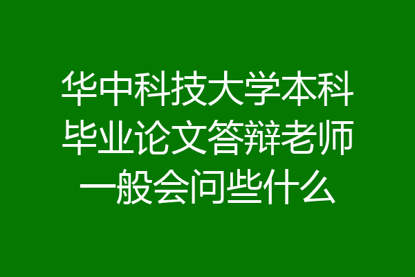 华中科技大学本科毕业论文答辩老师一般会问些什么
