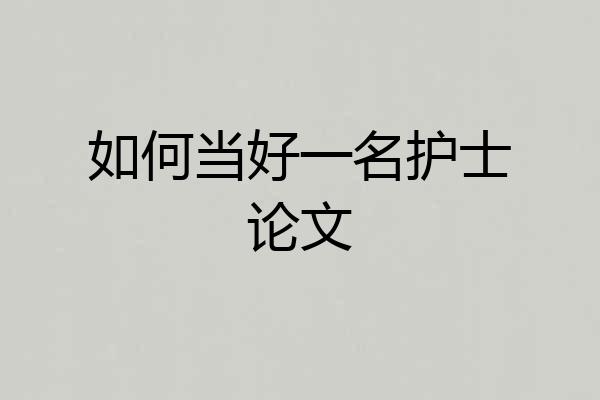如何当好一名护士论文