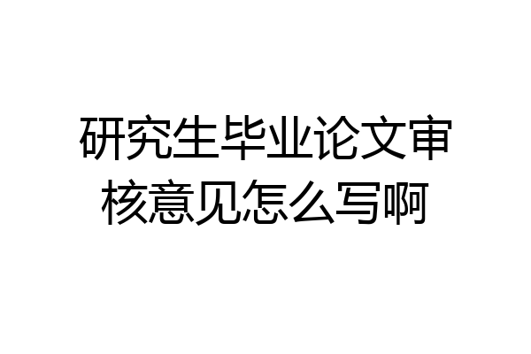 研究生毕业论文审核意见怎么写啊