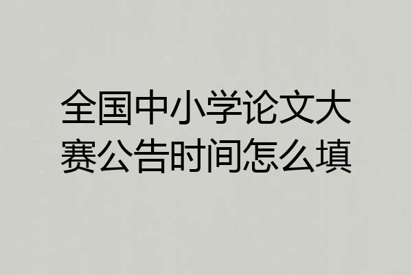全国中小学论文大赛公告时间怎么填