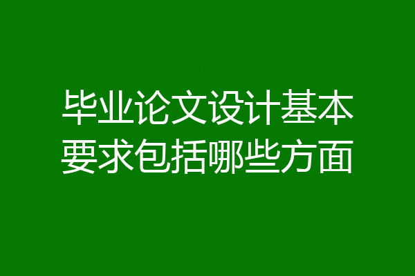 毕业论文设计基本要求包括哪些方面