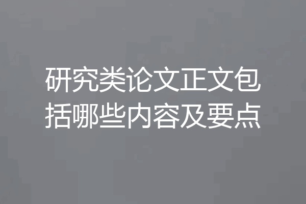 研究类论文正文包括哪些内容及要点