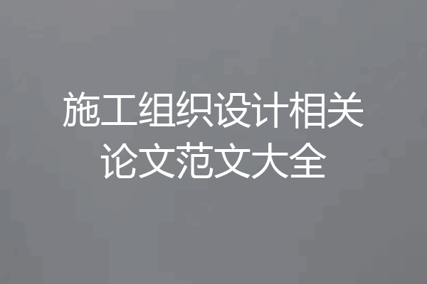 施工组织设计相关论文范文大全