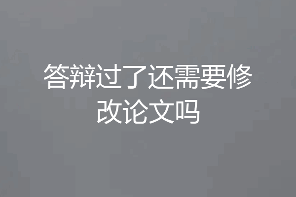 答辩过了还需要修改论文吗