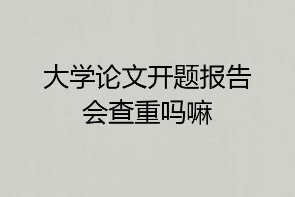 大学论文开题报告会查重吗嘛