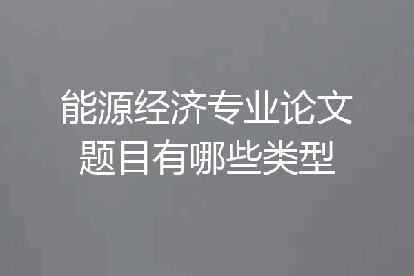 能源经济专业论文题目有哪些类型