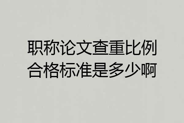 职称论文查重比例合格标准是多少啊
