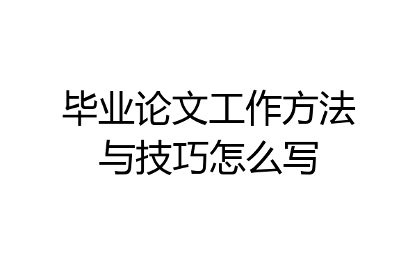 毕业论文工作方法与技巧怎么写