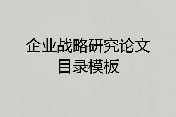 企业战略研究论文目录模板