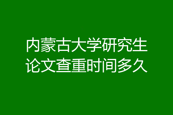 内蒙古大学研究生论文查重时间多久
