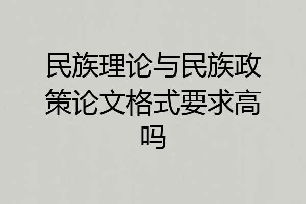 民族理论与民族政策论文格式要求高吗