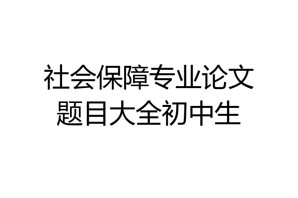 社会保障专业论文题目大全初中生