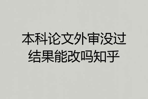 本科论文外审没过结果能改吗知乎