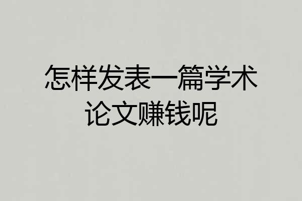 怎样发表一篇学术论文赚钱呢