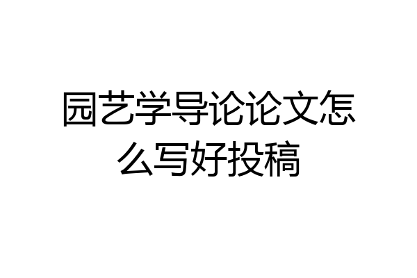 园艺学导论论文怎么写好投稿