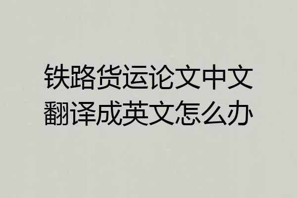 铁路货运论文中文翻译成英文怎么办