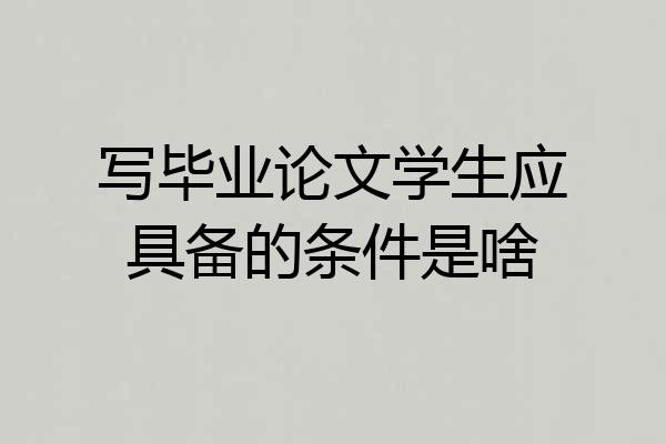 写毕业论文学生应具备的条件是啥