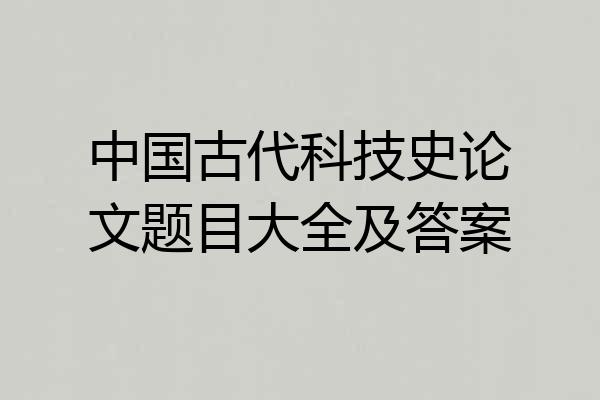 中国古代科技史论文题目大全及答案