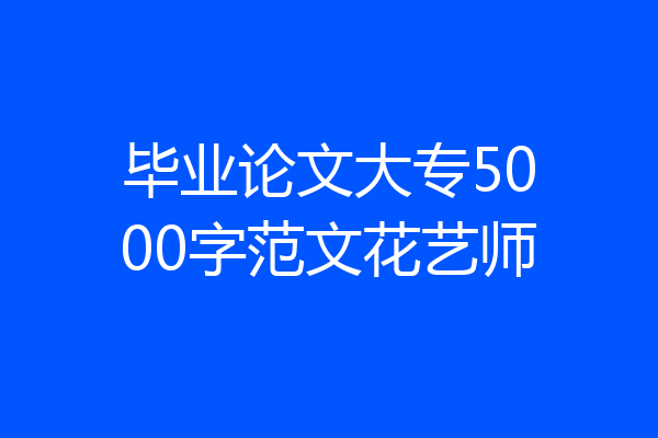 毕业论文大专5000字范文花艺师