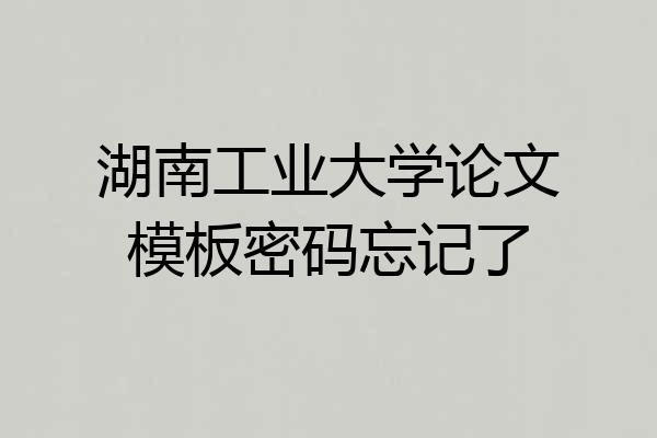 湖南工业大学论文模板密码忘记了