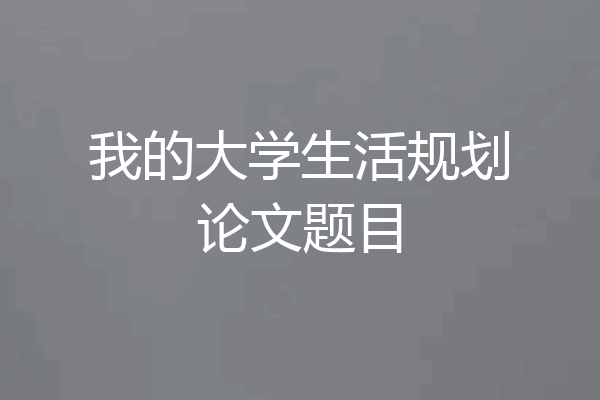 我的大学生活规划论文题目