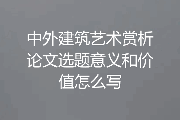 中外建筑艺术赏析论文选题意义和价值怎么写
