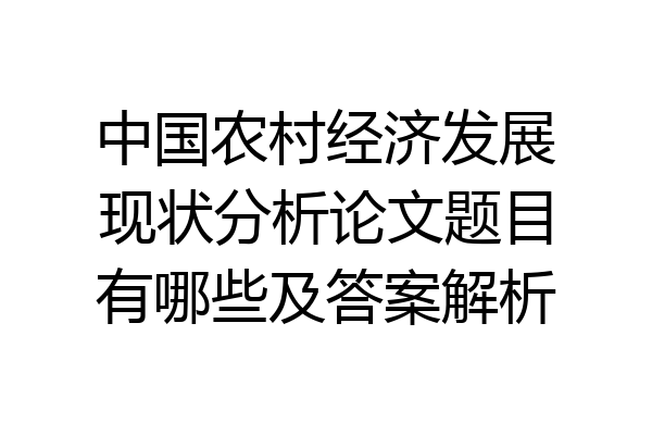 中国农村经济发展现状分析论文题目有哪些及答案解析