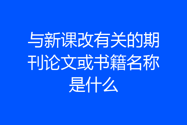 与新课改有关的期刊论文或书籍名称是什么