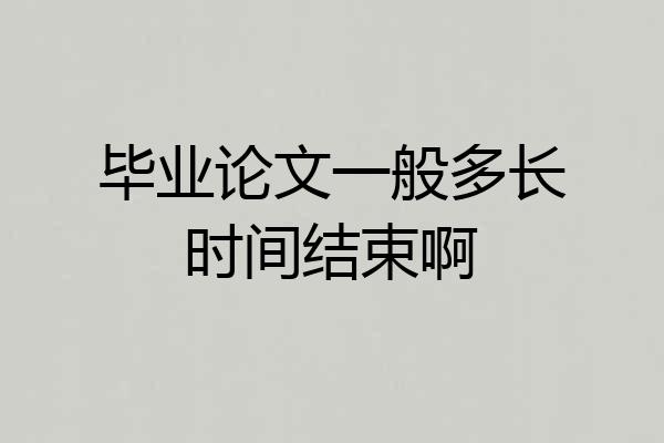毕业论文一般多长时间结束啊