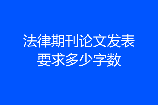 法律期刊论文发表要求多少字数