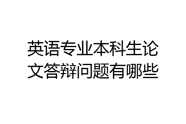 英语专业本科生论文答辩问题有哪些