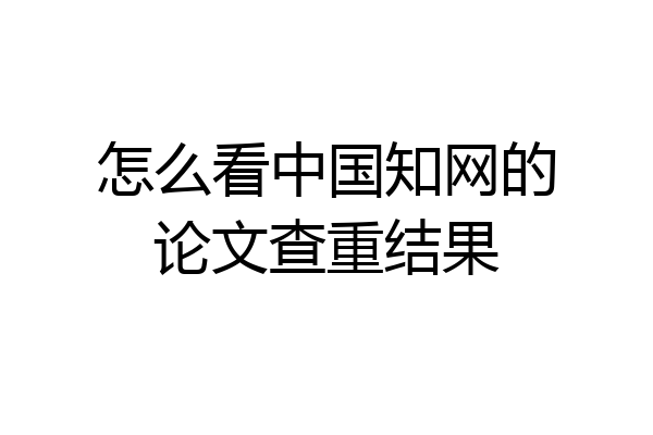 怎么看中国知网的论文查重结果