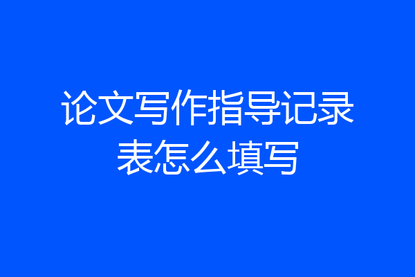 论文写作指导记录表怎么填写