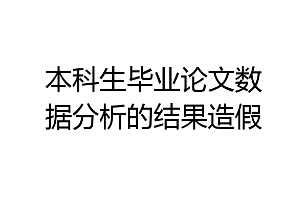 本科生毕业论文数据分析的结果造假