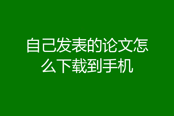 自己发表的论文怎么下载到手机