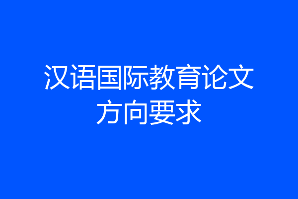 汉语国际教育论文方向要求
