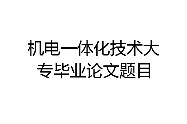 机电一体化技术大专毕业论文题目