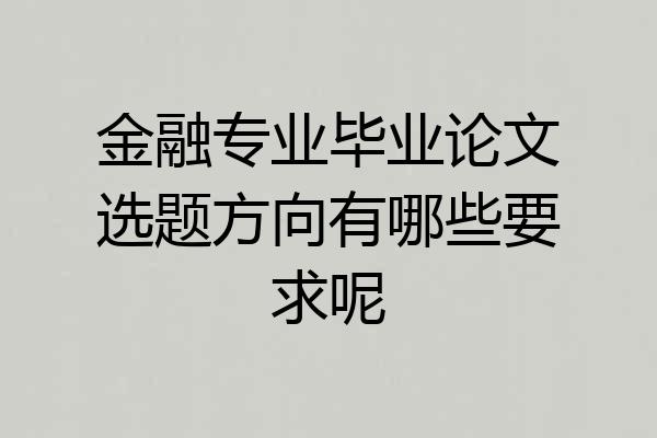 金融专业毕业论文选题方向有哪些要求呢