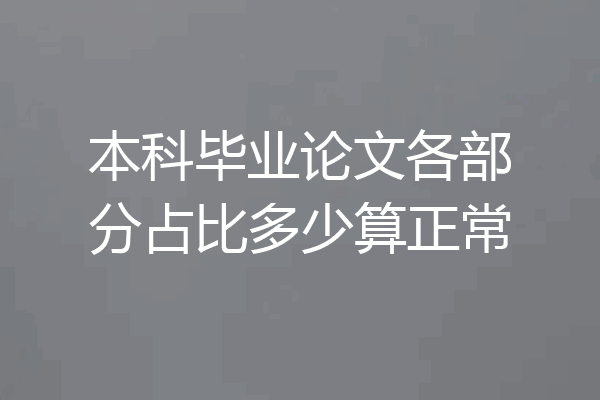 本科毕业论文各部分占比多少算正常