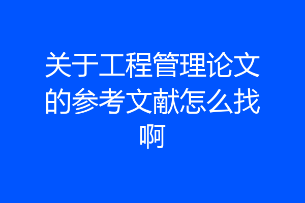 关于工程管理论文的参考文献怎么找啊