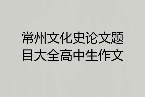 常州文化史论文题目大全高中生作文