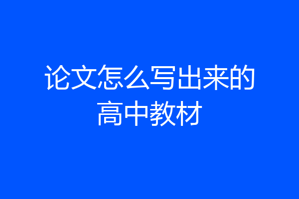 论文怎么写出来的高中教材