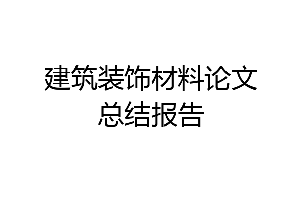 建筑装饰材料论文总结报告