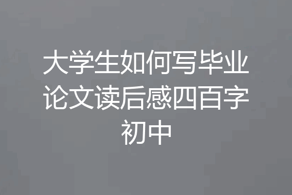 大学生如何写毕业论文读后感四百字初中