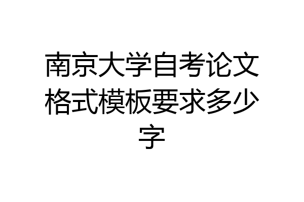南京大学自考论文格式模板要求多少字