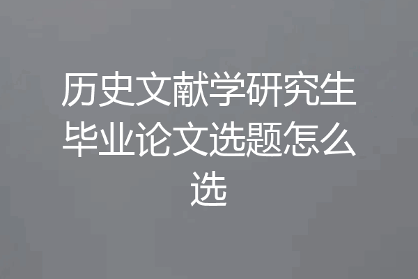 历史文献学研究生毕业论文选题怎么选