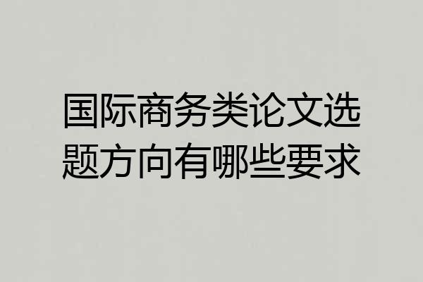 国际商务类论文选题方向有哪些要求