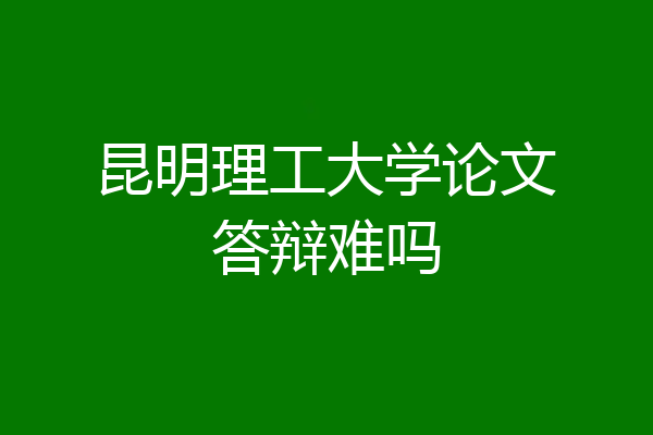 昆明理工大学论文答辩难吗